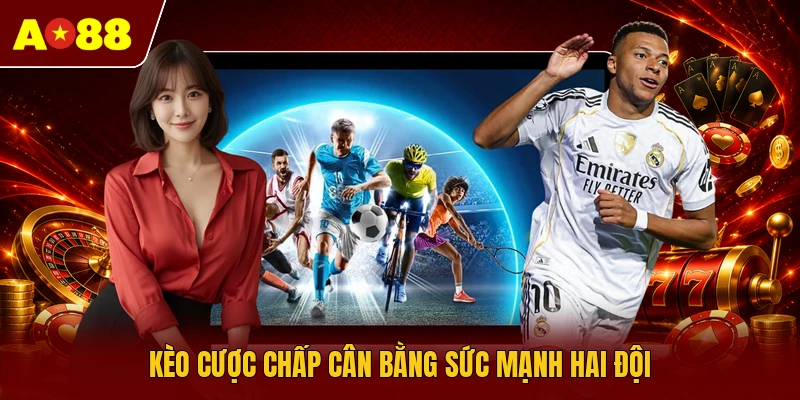 Kèo cược chấp cân bằng sức mạnh hai đội