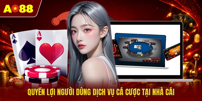Quyền lợi người dùng dịch vụ cá cược tại nhà cái